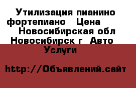 Утилизация пианино фортепиано › Цена ­ 3 500 - Новосибирская обл., Новосибирск г. Авто » Услуги   